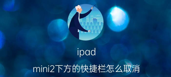 ipad mini2下方的快捷栏怎么取消 苹果平板出现方框怎么消除？